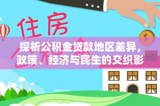 南城探析公积金贷款地区差异，政策、经济与民生的交织影响
