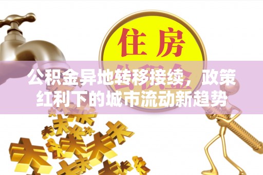 南城公积金异地转移接续，政策红利下的城市流动新趋势
