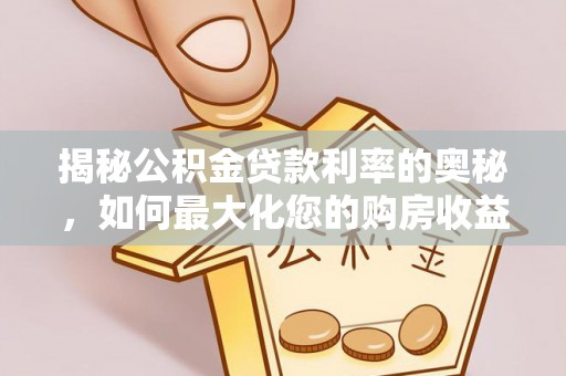 南城揭秘公积金贷款利率的奥秘，如何最大化您的购房收益