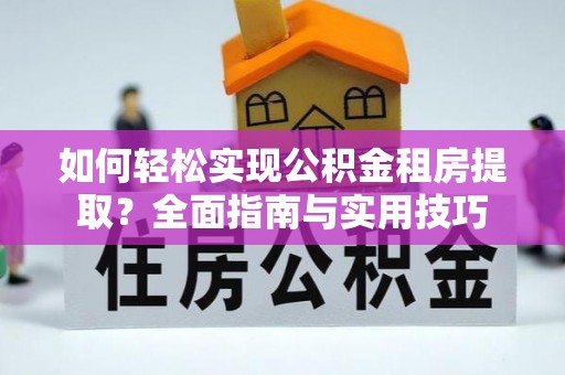南城如何轻松实现公积金租房提取？全面指南与实用技巧