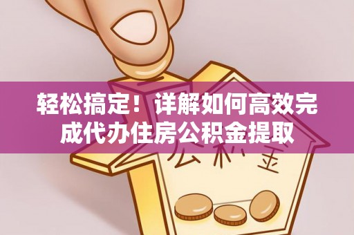 南城轻松搞定！详解如何高效完成代办住房公积金提取