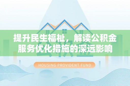 南城提升民生福祉，解读公积金服务优化措施的深远影响