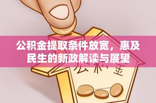 南城公积金提取条件放宽，惠及民生的新政解读与展望