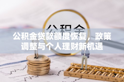 南城公积金贷款额度恢复，政策调整与个人理财新机遇