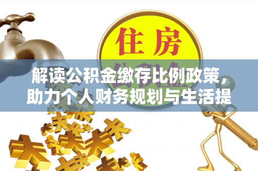 南城解读公积金缴存比例政策，助力个人财务规划与生活提升
