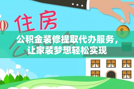 南城公积金装修提取代办服务，让家装梦想轻松实现