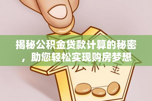 南城揭秘公积金贷款计算的秘密，助您轻松实现购房梦想