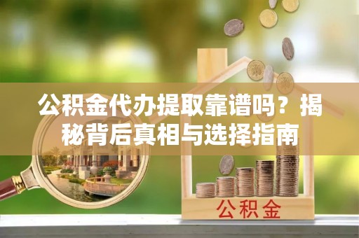 南城公积金代办提取靠谱吗？揭秘背后真相与选择指南