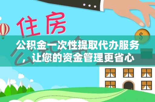 南城公积金一次性提取代办服务，让您的资金管理更省心