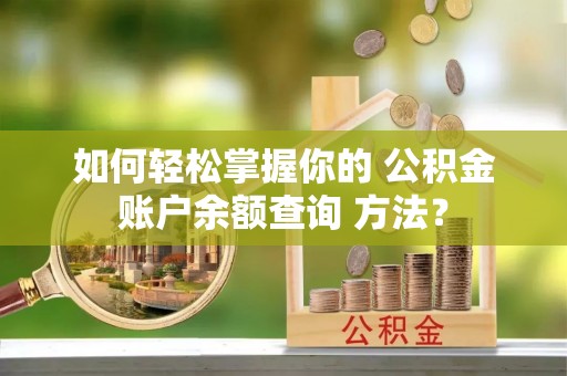 南城如何轻松掌握你的 公积金账户余额查询 方法？