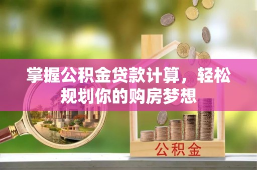 南城掌握公积金贷款计算，轻松规划你的购房梦想