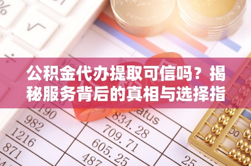 南城公积金代办提取可信吗？揭秘服务背后的真相与选择指南