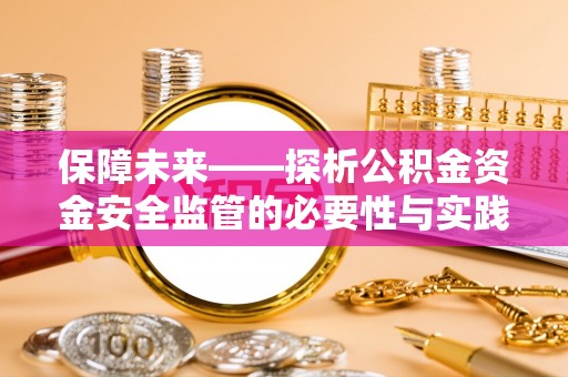 南城保障未来——探析公积金资金安全监管的必要性与实践路径