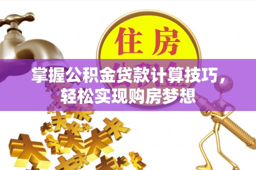 南城掌握公积金贷款计算技巧，轻松实现购房梦想