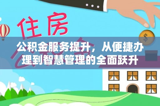 南城公积金服务提升，从便捷办理到智慧管理的全面跃升