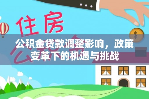 南城公积金贷款调整影响，政策变革下的机遇与挑战