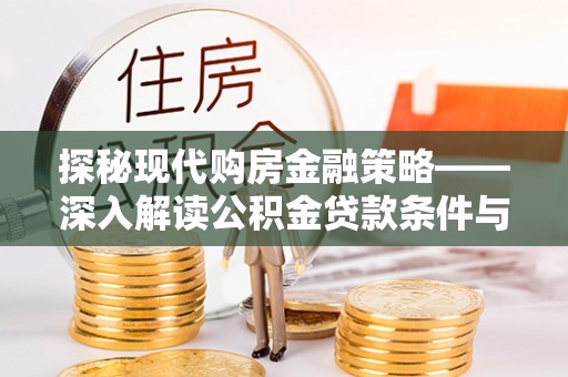 南城探秘现代购房金融策略——深入解读公积金贷款条件与优势