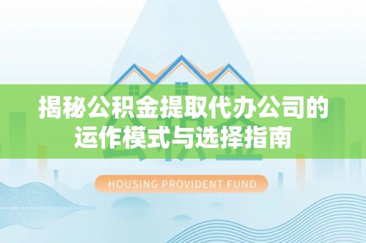 南城揭秘公积金提取代办公司的运作模式与选择指南