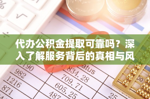 南城代办公积金提取可靠吗？深入了解服务背后的真相与风险