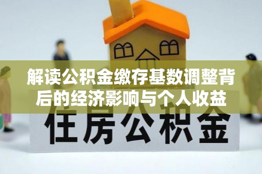 南城解读公积金缴存基数调整背后的经济影响与个人收益