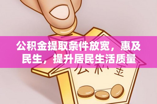 南城公积金提取条件放宽，惠及民生，提升居民生活质量