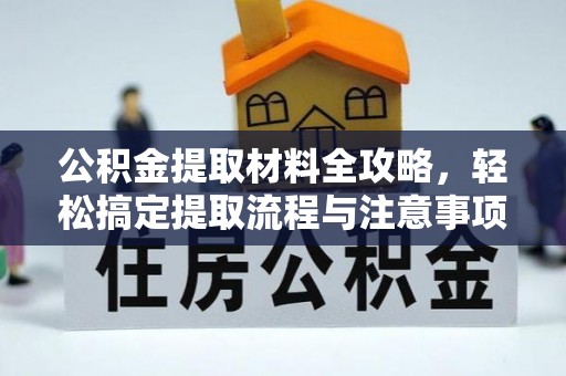 南城公积金提取材料全攻略，轻松搞定提取流程与注意事项