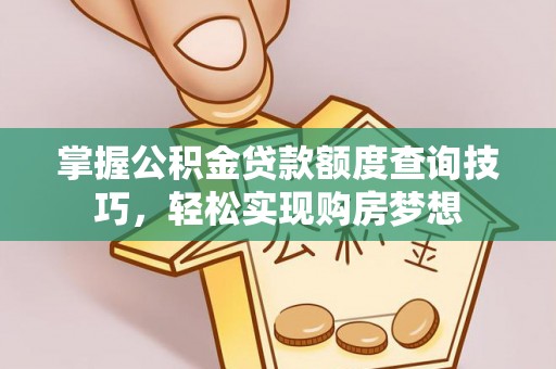 南城掌握公积金贷款额度查询技巧，轻松实现购房梦想
