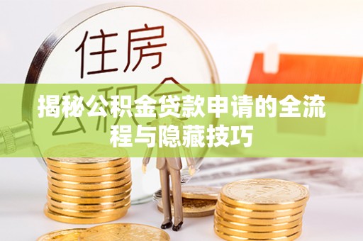 南城揭秘公积金贷款申请的全流程与隐藏技巧