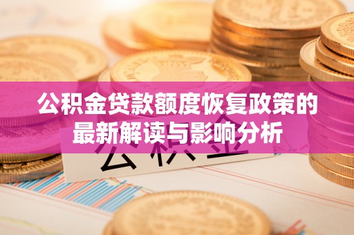 南城公积金贷款额度恢复政策的最新解读与影响分析