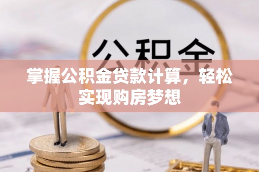 南城掌握公积金贷款计算，轻松实现购房梦想