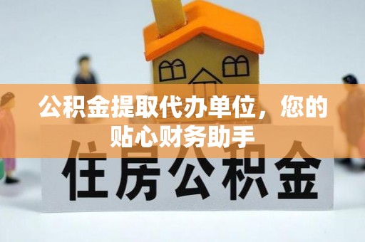 南城公积金提取代办单位，您的贴心财务助手