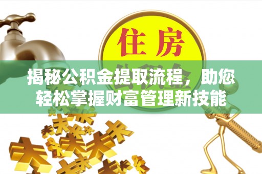 南城揭秘公积金提取流程，助您轻松掌握财富管理新技能