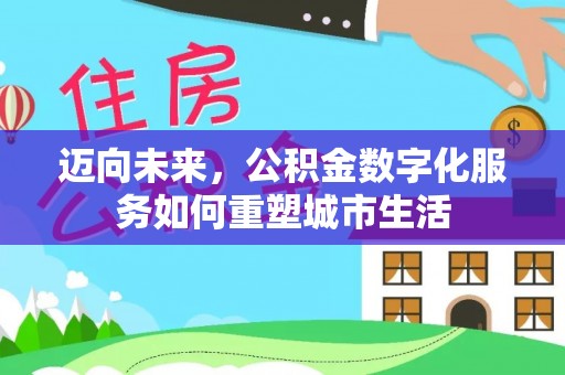 南城迈向未来，公积金数字化服务如何重塑城市生活
