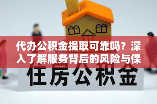南城代办公积金提取可靠吗？深入了解服务背后的风险与保障