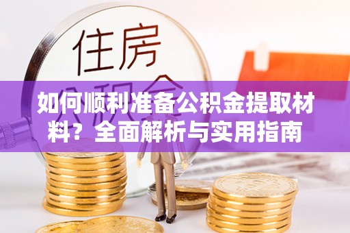 南城如何顺利准备公积金提取材料？全面解析与实用指南