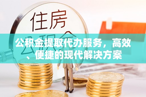 南城公积金提取代办服务，高效、便捷的现代解决方案