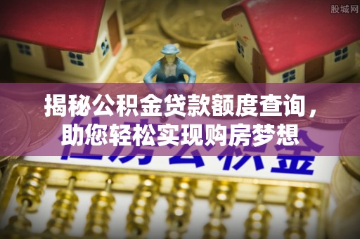 南城揭秘公积金贷款额度查询，助您轻松实现购房梦想