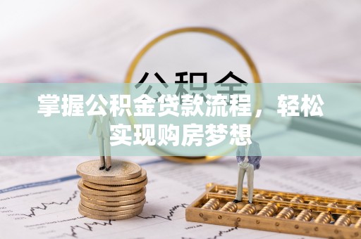 南城掌握公积金贷款流程，轻松实现购房梦想