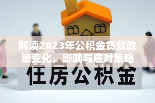 南城解读2023年公积金贷款政策变化，影响与应对策略