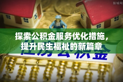 南城探索公积金服务优化措施，提升民生福祉的新篇章