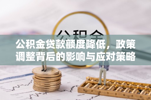 南城公积金贷款额度降低，政策调整背后的影响与应对策略