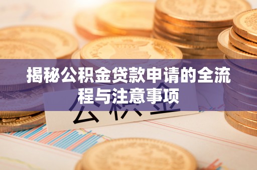 南城揭秘公积金贷款申请的全流程与注意事项