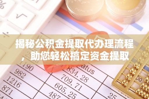 南城揭秘公积金提取代办理流程，助您轻松搞定资金提取