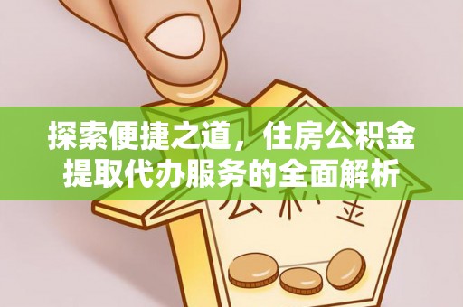 南城探索便捷之道，住房公积金提取代办服务的全面解析