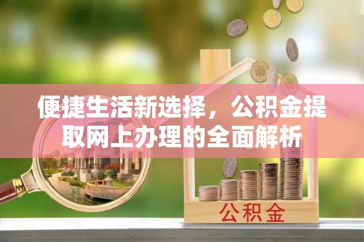 南城便捷生活新选择，公积金提取网上办理的全面解析