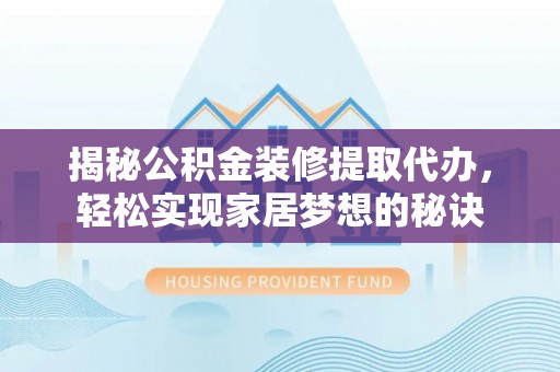 南城揭秘公积金装修提取代办，轻松实现家居梦想的秘诀
