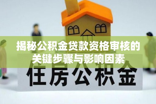 南城揭秘公积金贷款资格审核的关键步骤与影响因素