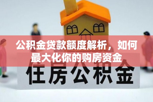 南城公积金贷款额度解析，如何最大化你的购房资金