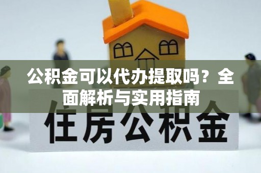 南城公积金可以代办提取吗？全面解析与实用指南