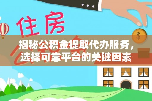 南城揭秘公积金提取代办服务，选择可靠平台的关键因素